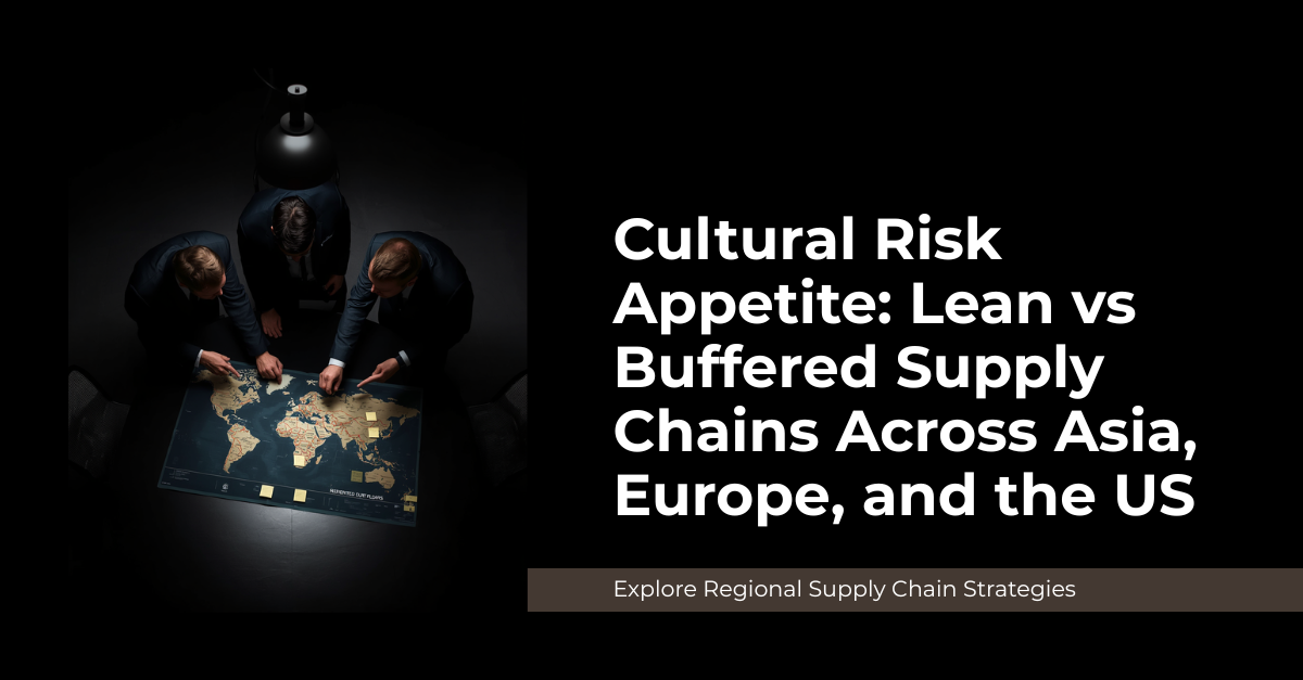 Cultural Risk Appetite: Lean vs Buffered Supply Chains Across Asia, Europe, and the US