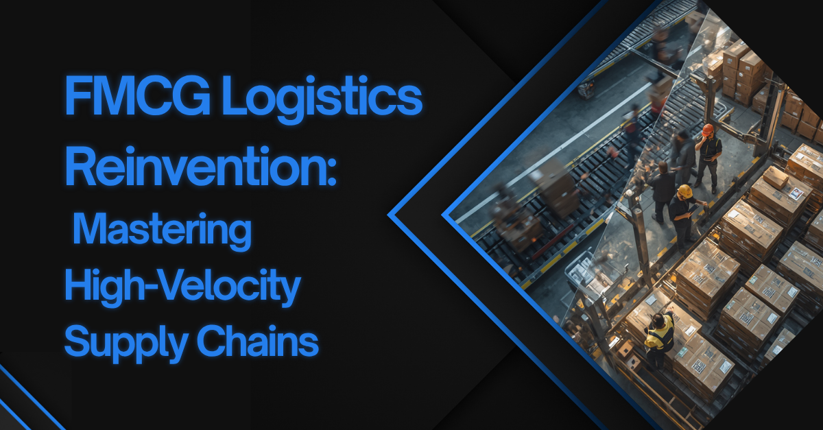 FMCG Logistics Reinvention: Mastering High-Velocity Supply Chains